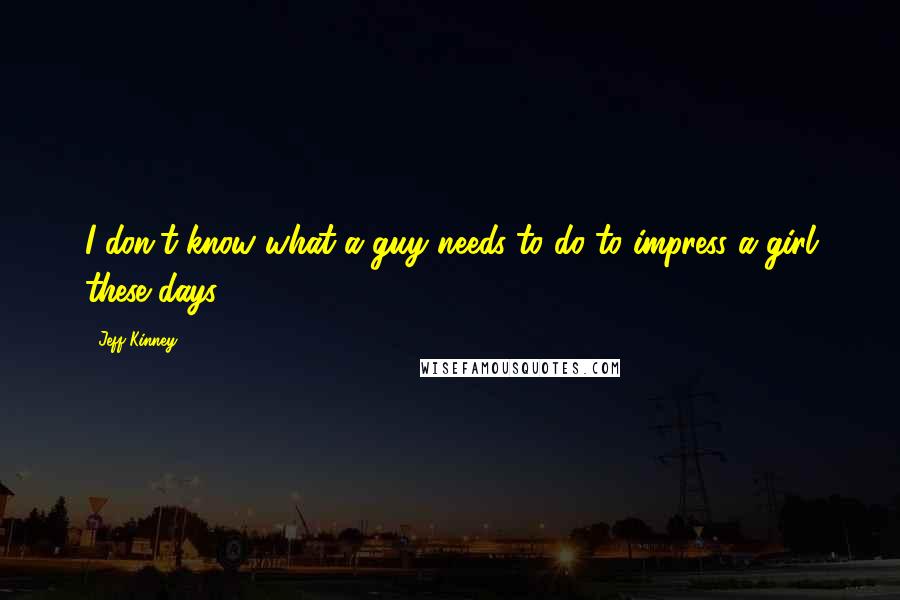 Jeff Kinney Quotes: I don't know what a guy needs to do to impress a girl these days.