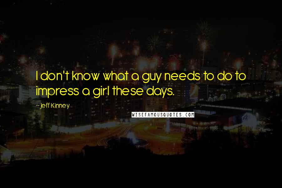 Jeff Kinney Quotes: I don't know what a guy needs to do to impress a girl these days.