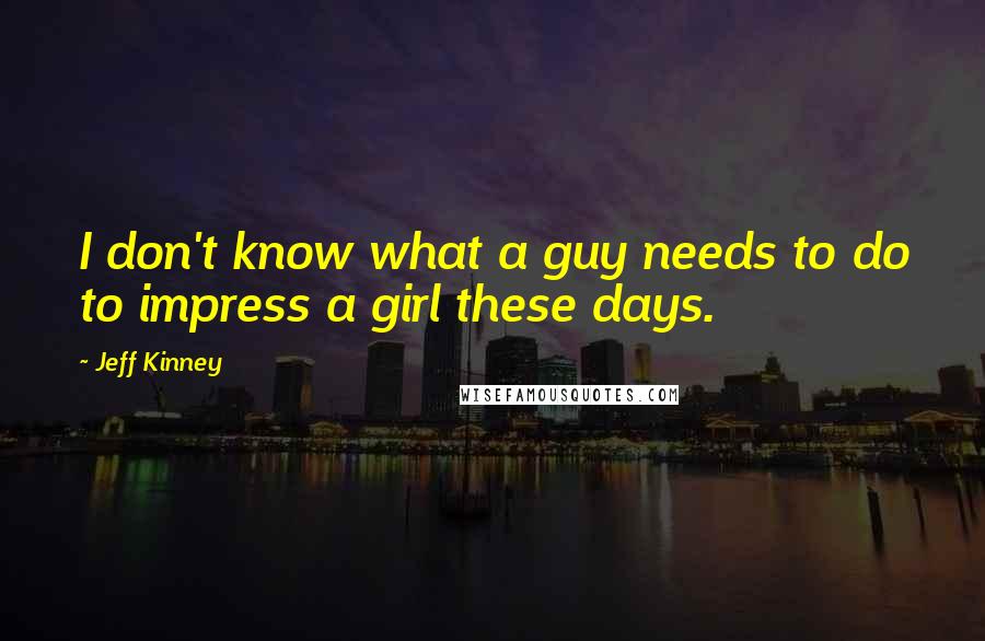 Jeff Kinney Quotes: I don't know what a guy needs to do to impress a girl these days.