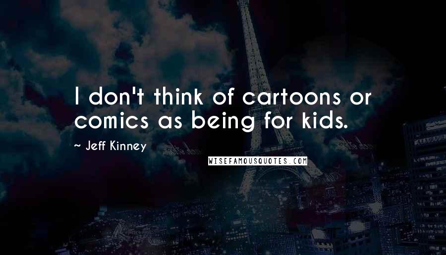 Jeff Kinney Quotes: I don't think of cartoons or comics as being for kids.