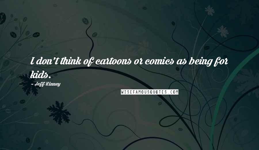 Jeff Kinney Quotes: I don't think of cartoons or comics as being for kids.