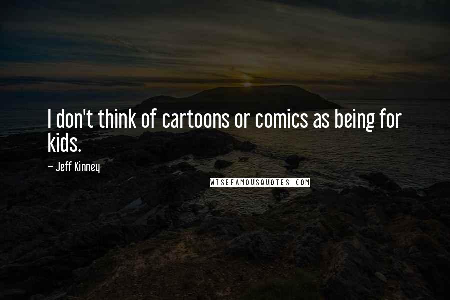 Jeff Kinney Quotes: I don't think of cartoons or comics as being for kids.