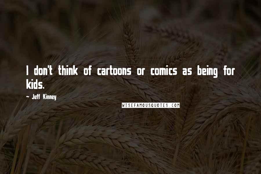 Jeff Kinney Quotes: I don't think of cartoons or comics as being for kids.