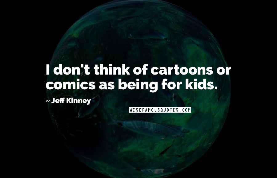 Jeff Kinney Quotes: I don't think of cartoons or comics as being for kids.