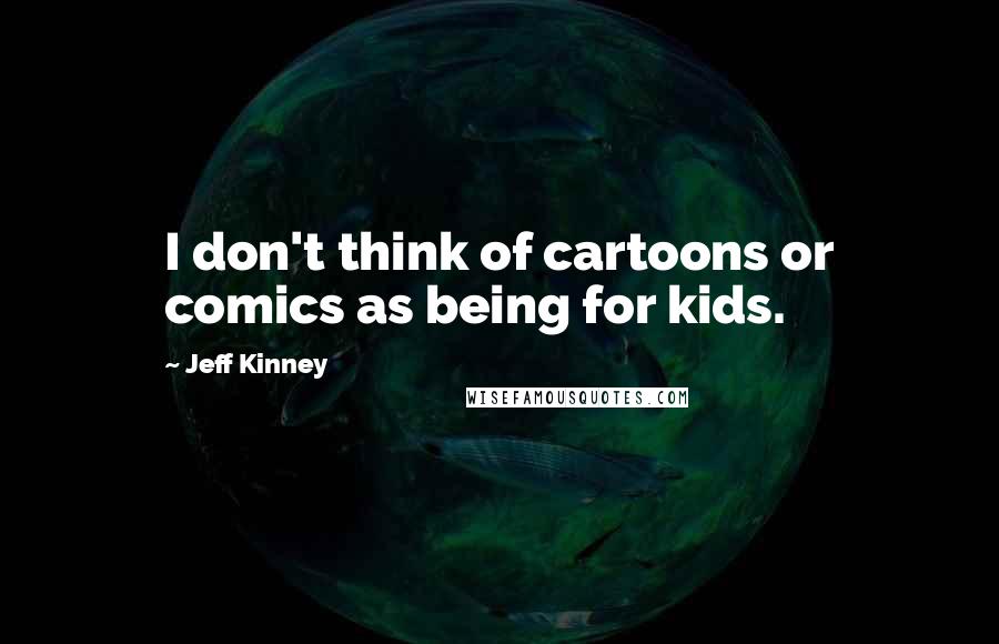 Jeff Kinney Quotes: I don't think of cartoons or comics as being for kids.