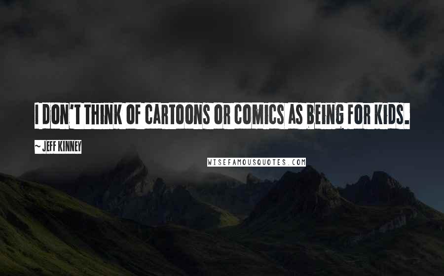 Jeff Kinney Quotes: I don't think of cartoons or comics as being for kids.