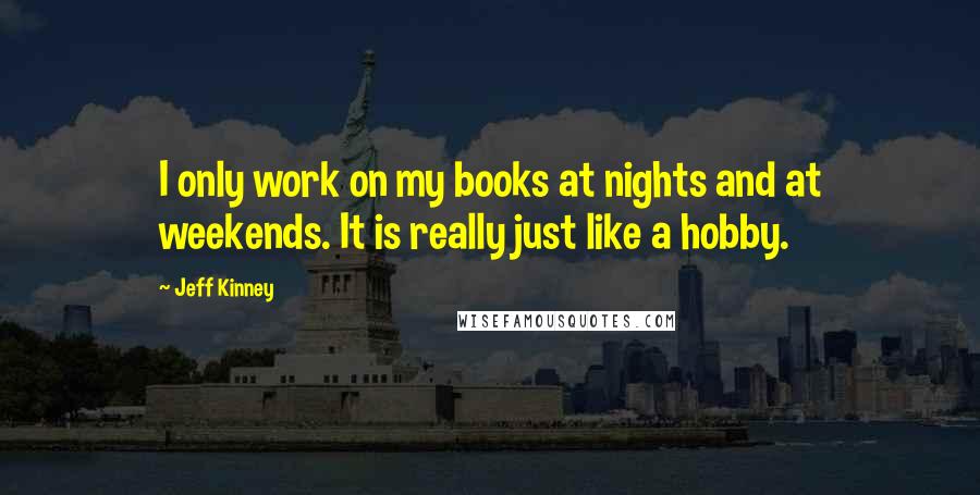 Jeff Kinney Quotes: I only work on my books at nights and at weekends. It is really just like a hobby.