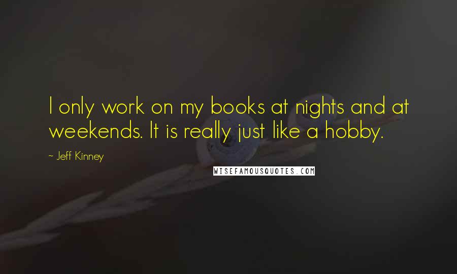 Jeff Kinney Quotes: I only work on my books at nights and at weekends. It is really just like a hobby.