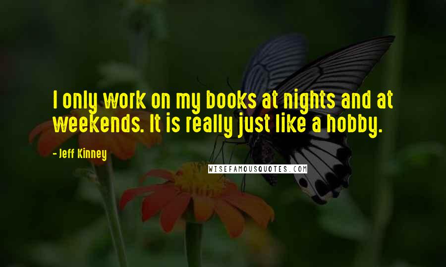 Jeff Kinney Quotes: I only work on my books at nights and at weekends. It is really just like a hobby.