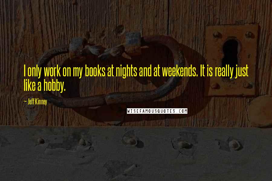 Jeff Kinney Quotes: I only work on my books at nights and at weekends. It is really just like a hobby.