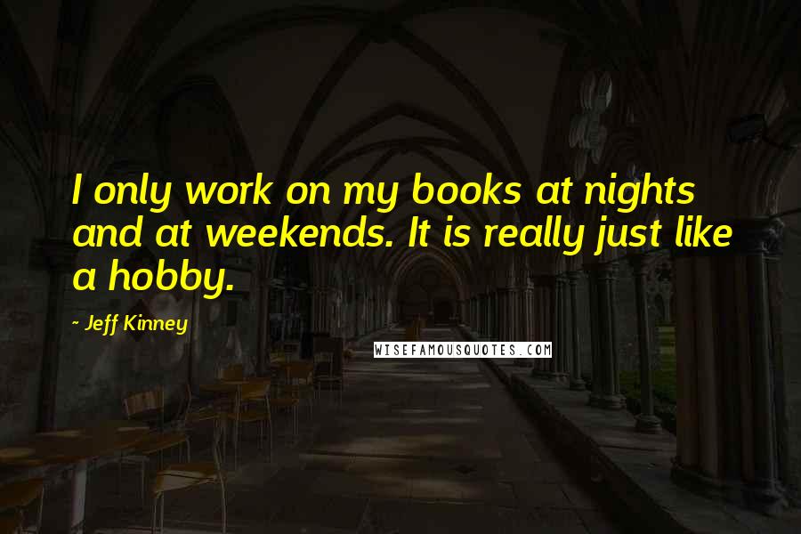 Jeff Kinney Quotes: I only work on my books at nights and at weekends. It is really just like a hobby.