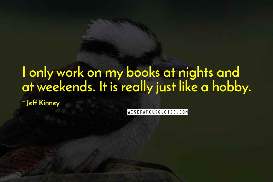 Jeff Kinney Quotes: I only work on my books at nights and at weekends. It is really just like a hobby.