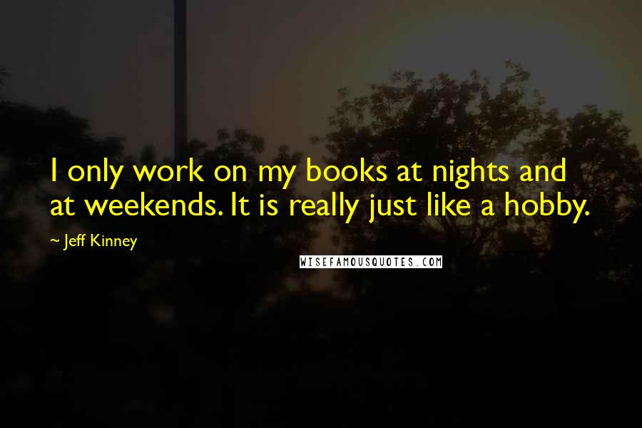 Jeff Kinney Quotes: I only work on my books at nights and at weekends. It is really just like a hobby.