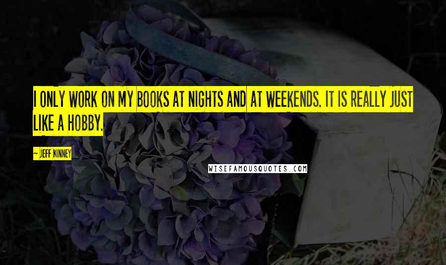 Jeff Kinney Quotes: I only work on my books at nights and at weekends. It is really just like a hobby.