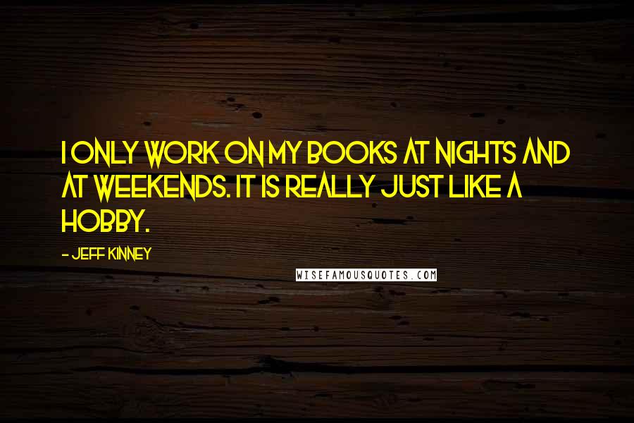 Jeff Kinney Quotes: I only work on my books at nights and at weekends. It is really just like a hobby.