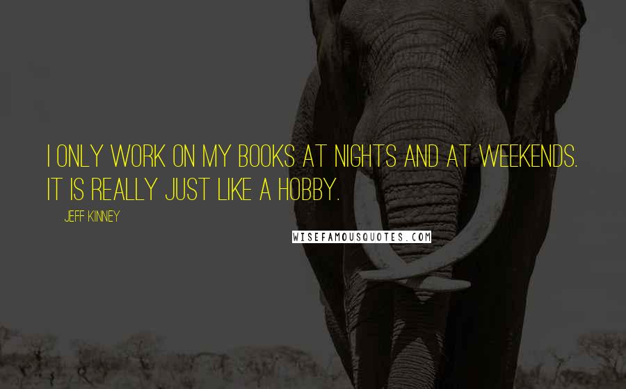 Jeff Kinney Quotes: I only work on my books at nights and at weekends. It is really just like a hobby.