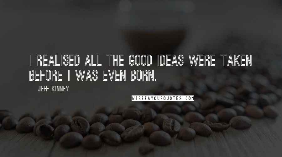 Jeff Kinney Quotes: I realised all the good ideas were taken before I was even born.