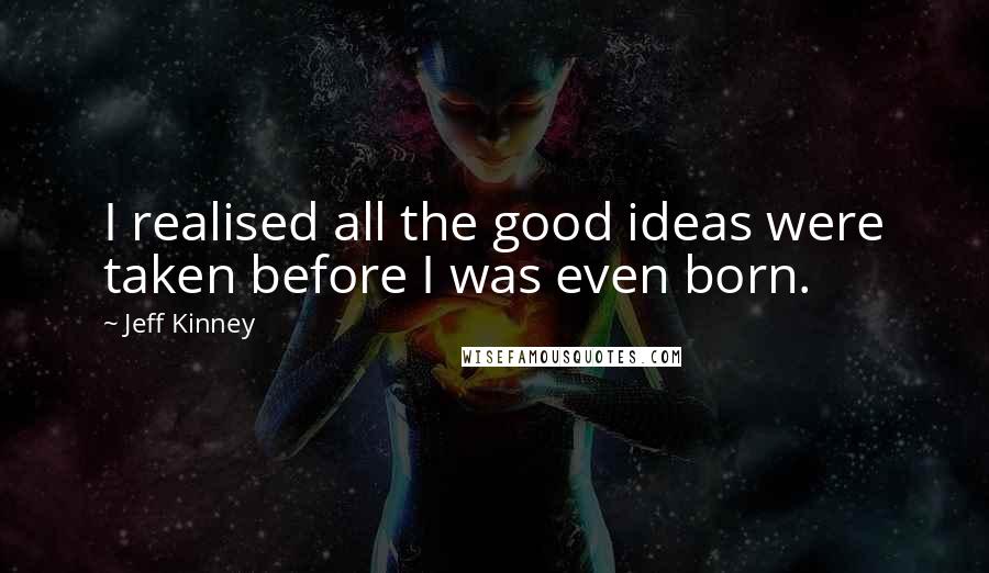 Jeff Kinney Quotes: I realised all the good ideas were taken before I was even born.