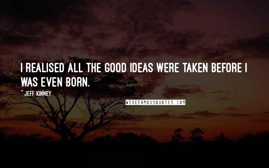 Jeff Kinney Quotes: I realised all the good ideas were taken before I was even born.