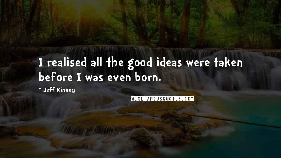 Jeff Kinney Quotes: I realised all the good ideas were taken before I was even born.