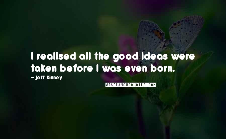 Jeff Kinney Quotes: I realised all the good ideas were taken before I was even born.