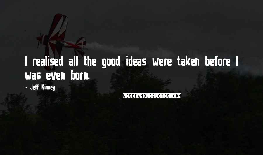 Jeff Kinney Quotes: I realised all the good ideas were taken before I was even born.