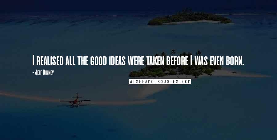 Jeff Kinney Quotes: I realised all the good ideas were taken before I was even born.