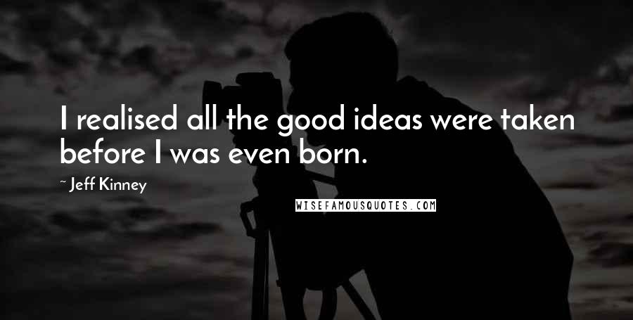 Jeff Kinney Quotes: I realised all the good ideas were taken before I was even born.