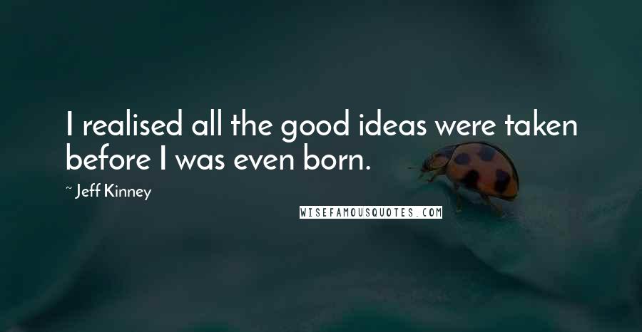 Jeff Kinney Quotes: I realised all the good ideas were taken before I was even born.