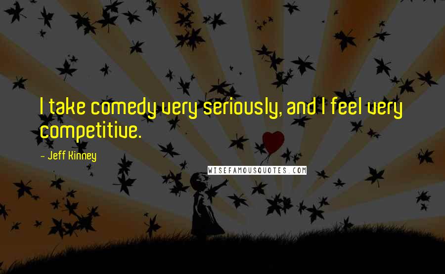 Jeff Kinney Quotes: I take comedy very seriously, and I feel very competitive.