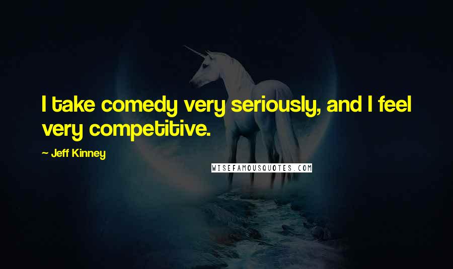 Jeff Kinney Quotes: I take comedy very seriously, and I feel very competitive.