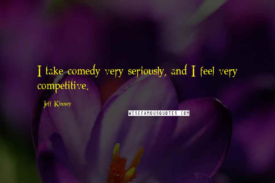 Jeff Kinney Quotes: I take comedy very seriously, and I feel very competitive.