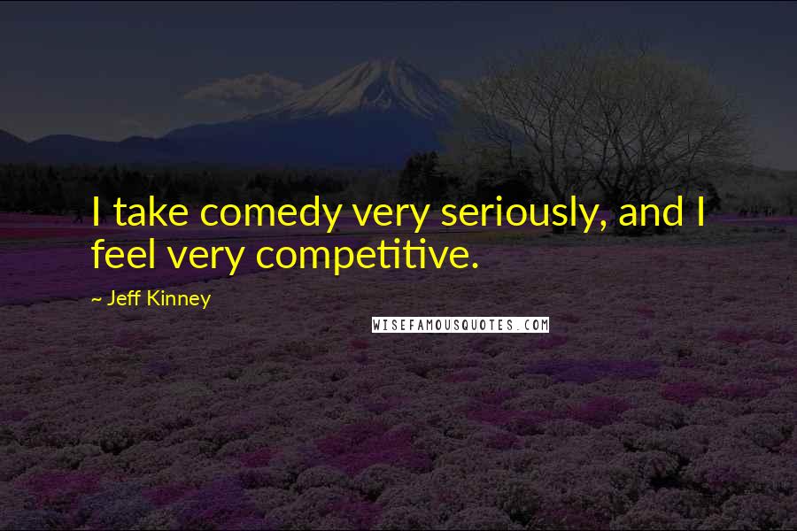 Jeff Kinney Quotes: I take comedy very seriously, and I feel very competitive.