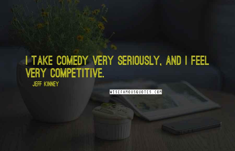 Jeff Kinney Quotes: I take comedy very seriously, and I feel very competitive.