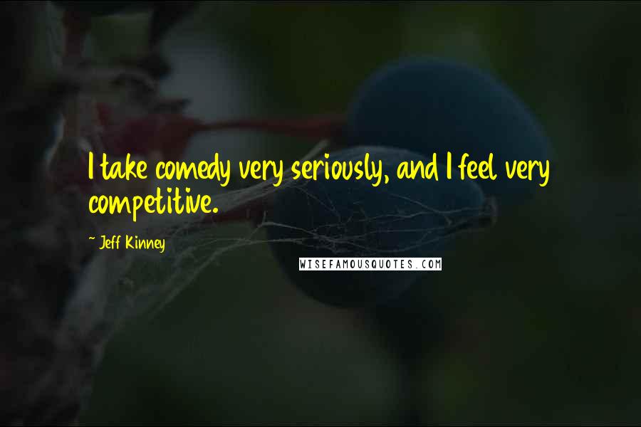 Jeff Kinney Quotes: I take comedy very seriously, and I feel very competitive.