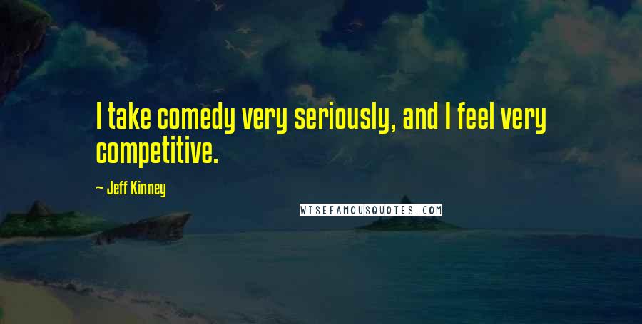 Jeff Kinney Quotes: I take comedy very seriously, and I feel very competitive.