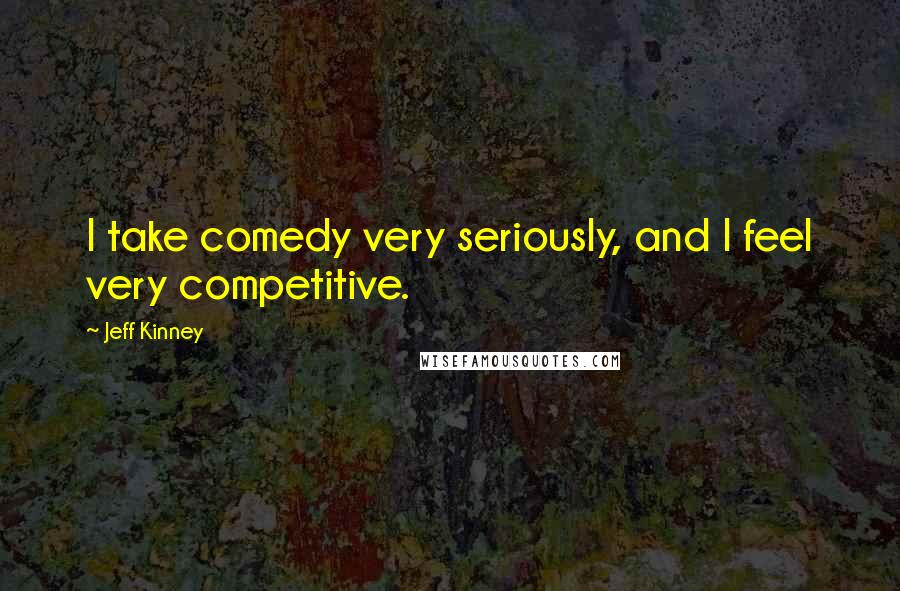 Jeff Kinney Quotes: I take comedy very seriously, and I feel very competitive.