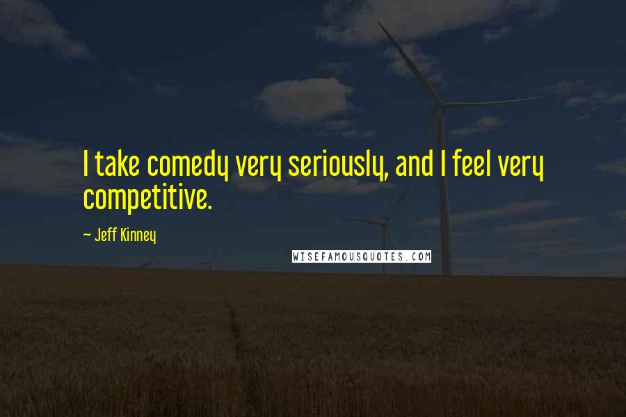 Jeff Kinney Quotes: I take comedy very seriously, and I feel very competitive.