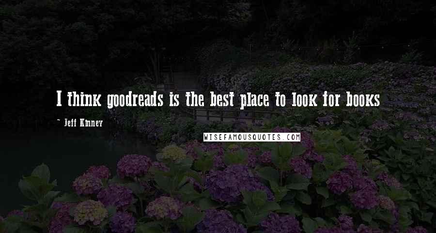 Jeff Kinney Quotes: I think goodreads is the best place to look for books