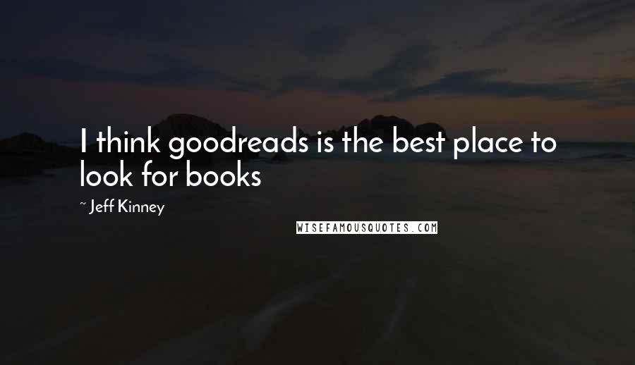 Jeff Kinney Quotes: I think goodreads is the best place to look for books