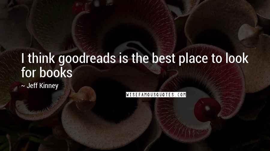 Jeff Kinney Quotes: I think goodreads is the best place to look for books