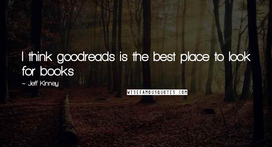 Jeff Kinney Quotes: I think goodreads is the best place to look for books