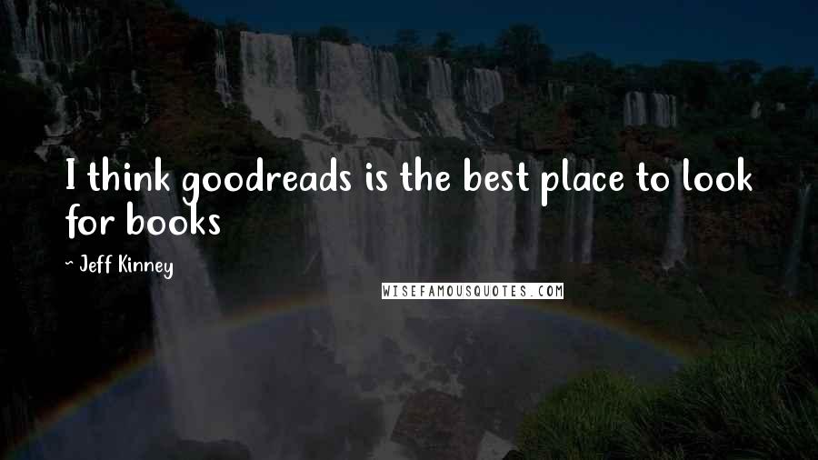 Jeff Kinney Quotes: I think goodreads is the best place to look for books
