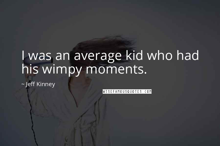 Jeff Kinney Quotes: I was an average kid who had his wimpy moments.