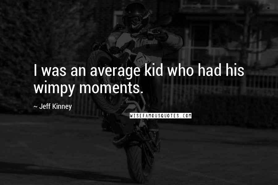 Jeff Kinney Quotes: I was an average kid who had his wimpy moments.