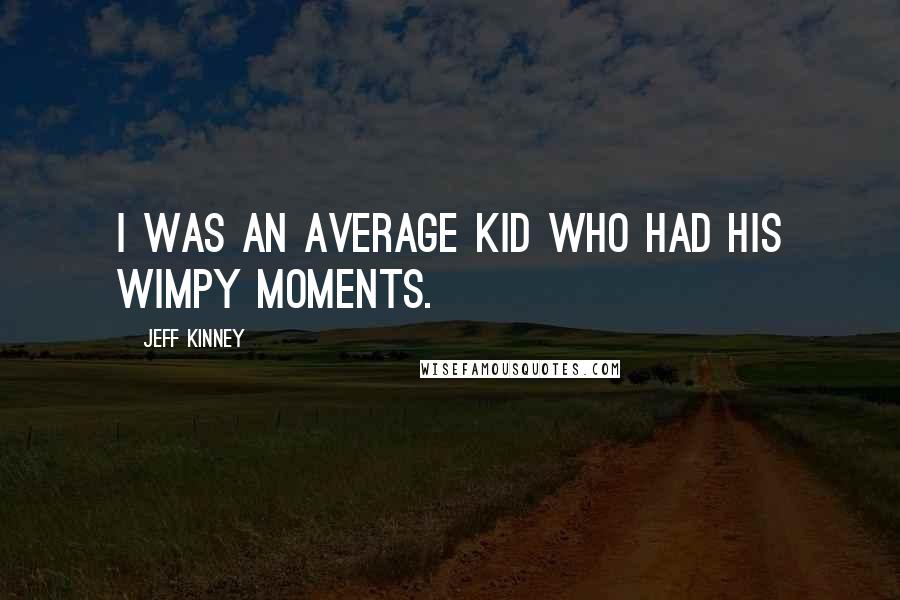 Jeff Kinney Quotes: I was an average kid who had his wimpy moments.