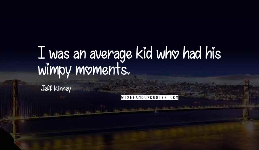 Jeff Kinney Quotes: I was an average kid who had his wimpy moments.