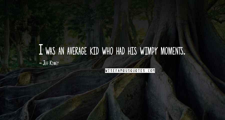 Jeff Kinney Quotes: I was an average kid who had his wimpy moments.