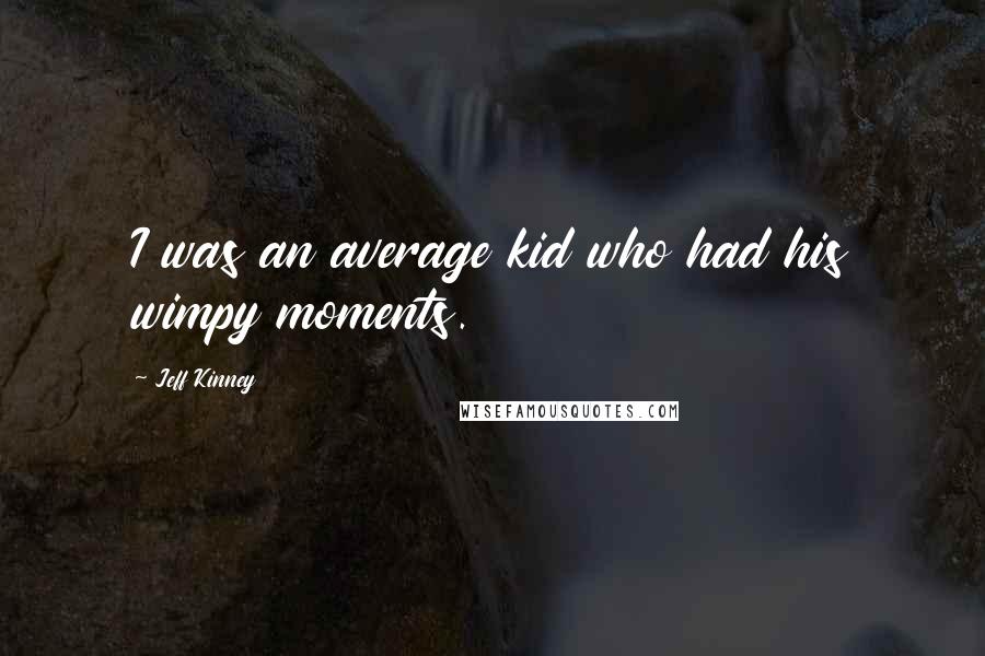 Jeff Kinney Quotes: I was an average kid who had his wimpy moments.