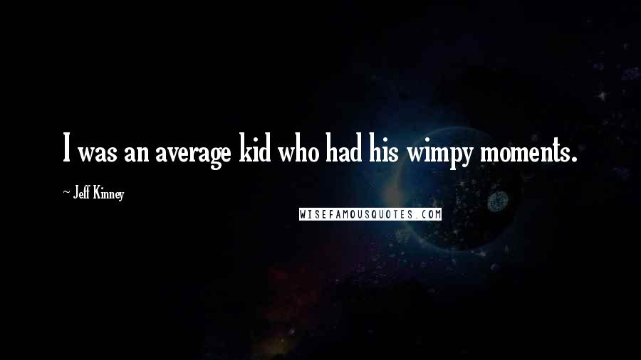 Jeff Kinney Quotes: I was an average kid who had his wimpy moments.